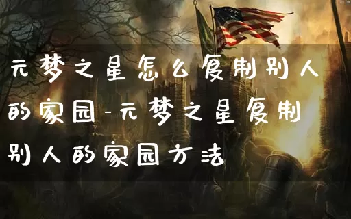 元梦之星怎么复制别人的家园-元梦之星复制别人的家园方法_https://www.913u.com_游戏资讯_第1张