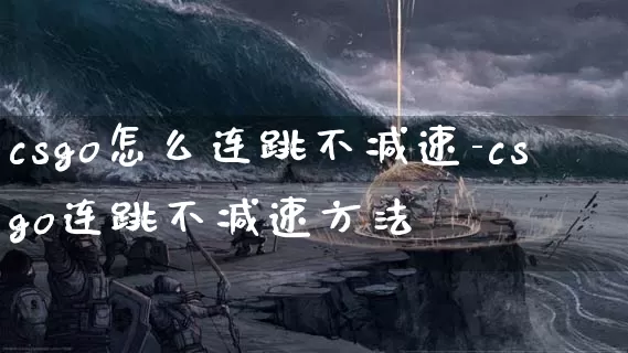 csgo怎么连跳不减速-csgo连跳不减速方法_https://www.913u.com_游戏资讯_第1张
