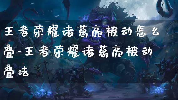 王者荣耀诸葛亮被动怎么叠-王者荣耀诸葛亮被动叠法_https://www.913u.com_游戏资讯_第1张