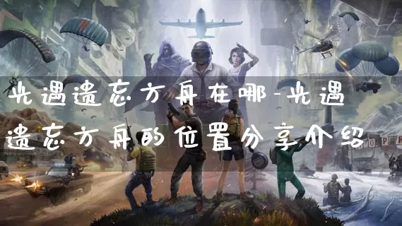 光遇遗忘方舟在哪-光遇遗忘方舟的位置分享介绍_https://www.913u.com_游戏攻略_第1张